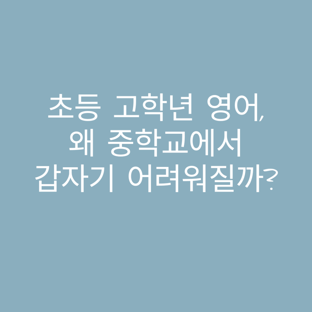 초등 고학년 영어, 중학교 문법 학습은 왜 갑자기 어려워질까 초등 고학년 영어, 왜 중학교에서 갑자기 어려워질까